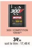 300  motut  10w-40  300v 1competition 10w40  34,95  soit le litre : 17,48 € 