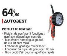 64,90  AUTOBEST  PISTOLET DE GONFLAGE  • Pistolet de gonflage 3 fonctions:  gonflage, dégonflage, contrôle. Manomètre homologué gradué de 0 à 10 bars maxi  Embout de gonflage "quick lock" Longueur du 