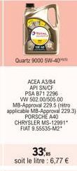 Quartz 9000 5W-40  ACEA A3/B4 API SN/CF  PSA B71 2296  VW 502.00/505.00 MB-Approval 229.5 (retro applicable MB-Approval 229.3) PORSCHE A40 CHRYSLER MS-12991 FIAT 9.55535-M2*  33, soit le litre : 6,77 