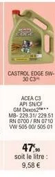 grel edge  castrol edge 5w-30 c3  acea c3 api sn/cf gm dexos2m** mb-229.31/229.51 rn 0700/rn 0710 vw 505 00/ 505 01  47,90 soit le litre: 9,58 € 