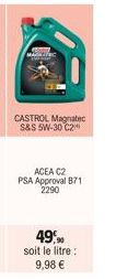 CASTROL Magnatec S&S 5W-30 C2  ACEA C2 PSA Approval 871 2290  49,9 soit le litre : 9,98 € 