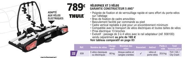 ADAPTÉ AUX VÉLOS ÉLECTRIQUES  THULE  789€  THULE  Ref.  22 939  VÉLOSPACE XT 3 VÉLOS  GARANTIE CONSTRUCTEUR 5 ANS*  Nombre de vélos  3 vélos classiques ou électriques  Charge maxi  60 kg  Maintien des