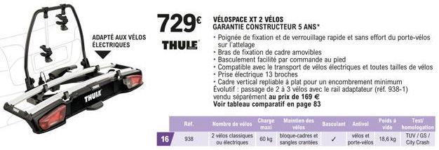 ADAPTÉ AUX VÉLOS ÉLECTRIQUES  THULE  729€  THULE  16  Ref.  938  VÉLOSPACE XT 2 VÉLOS GARANTIE CONSTRUCTEUR 5 ANS*  • Poignée de fixation et de verrouillage rapide et sans effort du porte-vélos sur l'