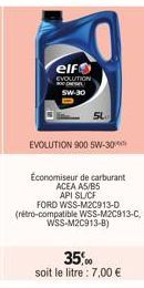 elf  EVOLUTION SW-30  EVOLUTION 900 5W-30  Economiseur de carburant  ACEA A5/B5  API SL/CF  FORD WSS-M2C913-D (rétro-compatible WSS-M2C913-C,  WSS-M2C913-B)  35,00  soit le litre : 7,00 € 