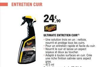 ENTRETIEN CUIR  INTENTA  24,90  Meguiars  ULTIMATE ENTRETIEN CUIR  Une solution trois en un: nettoie, nourrit et protège tous les cuirs. Pour un entretien rapide et facile du cuir. Nourrit le cuir et 