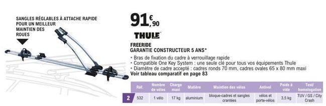 SANGLES RÉGLABLES À ATTACHE RAPIDE POUR UN MEILLEUR MAINTIEN DES ROUES  91,90  THULE  Ref.  2 532  FREERIDE  GARANTIE CONSTRUCTEUR 5 ANS*  Nombre Charge de vélos maxi  1 vélo  • Bras de fixation du ca