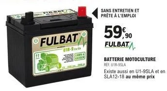 fulbat  u18-9  tame  sans entretien et prête à l'emploi  59,90  fulbat  batterie motoculture ref. utr-9sla  existe aussi en u1-9sla et en sla12-18 au même prix 