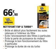 66,90  BARDAHL nettoyant  FAP& Turt  BARDAHL  NETTOYANT FAP & TURBO  • Brûle et détruit plus facilement les suies retenues à l'intérieur du filtre  • Evite l'encrassement des filtres à particules - Ev