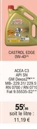 Phel  CASTROL EDGE OW-40  ACEA C3 API SN GM Dexos2 MB-229.31/229.51 RN 0700/RN 0710  Fiat 9.55535-S2**  55% soit le litre : 11,19 € 