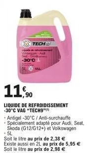 tech  lude de refere vwpy aus -30°c  5l  11,90  liquide de refroidissement -30°c vag "tech9")  - antigel -30°c / anti-surchauffe spécialement adapté pour audi, seat, skoda (g12/g12+) et volkswagen .5l