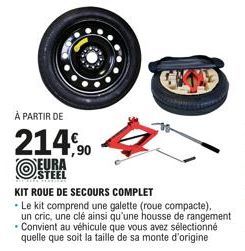 À PARTIR DE  214,90  EURA  STEEL  KIT ROUE DE SECOURS COMPLET  • Le kit comprend une galette (roue compacte), un cric, une clé ainsi qu'une housse de rangement - Convient au véhicule que vous avez sél