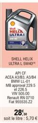 Shell HELIX ULTRAI  SHELL HELIX ULTRA L 5W40  API CF  ACEA A3/B3, A3/B4 BMW LL-01 MB approval 229.5 et 226.5  VW 505.00 Renault RN 0710 Fiat 955535.22 