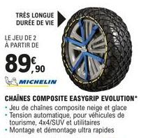 TRÈS LONGUE DURÉE DE VIE  LE JEU DE 2 À PARTIR DE  89,90  MICHELIN  CHAÎNES COMPOSITE EASYGRIP EVOLUTION* • Jeu de chaînes composite neige et glace • Tension automatique, pour véhicules de tourisme, 4