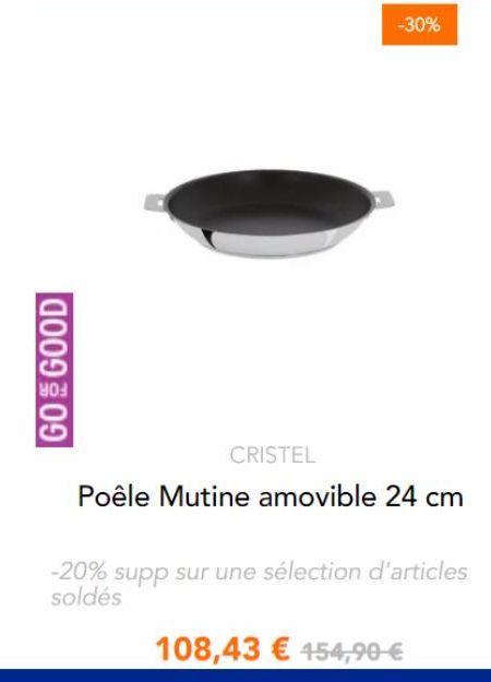 GO & GOOD  CRISTEL  -20% soldés  -30%  Poêle Mutine amovible 24 cm  supp sur une sélection d'articles  108,43 € 454,90 € 