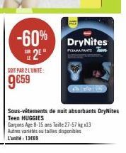 -60%  2  SOIT PAR 2 L'UNITÉ:  9€59  DryNites  PYJAMA PANTS  the  Sous-vêtements de nuit absorbants DryNites Teen HUGGIES  Garçons Age 8-15 ans Taille 27-57 kg 13 Autres variétés ou tailles disponibles