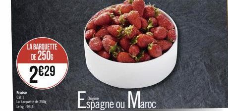 LA BARQUETTE DE 250G  2€29  Fraise Cat 1 La barquette de 250g Le kg 9€16  spagne ou Maroc 