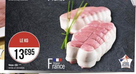 LE KG  13€95  Veau rôti ** vendu x2 minimum  France  Origine  VIANDE DE VEAU FRANCAISE 