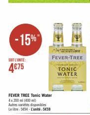 -15%  SOIT L'UNITÉ:  4675  FEVER TREE Tonic Water 4x200 ml (400 ml) Autres variétés disponibles Le litre: 5694-L'unité: 5€59  FEVER-TREE  MIGH OUR TONIC WATER 