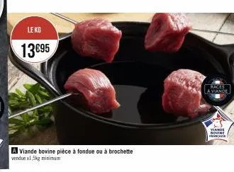 lekg  13€95  a viande bovine pièce à fondue ou à brochette  vendue x1,5kg minimum  races  a viande  viande dovine francase 