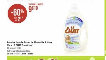 SUR  LE  -60% 9810  2⁰  SOIT PAR 2 L'UNITÉ:  Lessive liquide Savon de Marseille & Aloe Vera LE CHAT Sensitive  60 lavages (3) Autres variétés disponibles Le litre: 4€33 - L'unité : 12€99  LE  CHAT  CT