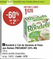 -60%  *2²*  SOIT PAR 2 L'UNITE:  1€26  A Rondelé à l'ail de Garonne et Fines aux Herbes PRESIDENT 33% MG 125 g  Autres variétés disponibles Le kg: 14632-L'unité: 1€79  ondelé  With  Rondelé  JARING 