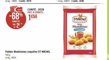 -68%  CAENETTES  E2E  LE  L'UNITÉ: 2€29 PAR 2 JE CAGNOTTE:  1€56  Petites Madeleines coquilles ST MICHEL 550 g Lekg: 416  S-Michel  Pray Madeleines 