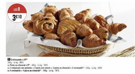 LES 8  3€ 10  B Croissants x 8  360g - Le kg: BE61  ou Pains au chocolatx B-440g-Le kg 7605  ou 2 chaussons aux pommes + 2 pains aux raisins + 2 pains au chocolat+2 croissants-550g-Lekg: 5654 ou 4 cro