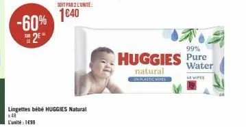 -60% 2⁹  soit par 2 l'unité:  1€40  lingettes bébé huggies natural x 48  l'unité : 1699  99%  huggies pure  water  natural  on plastic wipes  wipes 