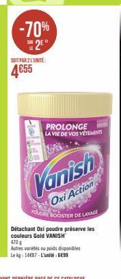 -70% 25"  SOIT PAR 2 L'UNITÉ:  4€55  PROLONGE LA VIE DE VOS VÊTEMENTS  Vanish  Oxi Action  UDRE BOOSTER DE LAVAGE  Détachant Oxi poudre préserve les couleurs Gold VANISH 470 g  Autres variétés ou poid