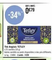 -34%  soit l'unité:  0€79  tetley  english breakfast  thé anglais tetley  x 25 sachets (50 g)  autres variétés ou poids disponibles à des prix différents le kg: 15€80-l'unité: 1€20 