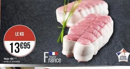 le kg  13€95  veau rôti ** vendu x2 minimum  france  origine  viande de veau francaise 