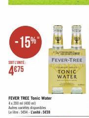 -15%  SOIT L'UNITÉ:  4675  FEVER TREE Tonic Water 4x200 ml (400 ml) Autres variétés disponibles Le litre: 5694-L'unité: 5€59  FEVER-TREE  MIGH OUR TONIC WATER 