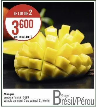 le lot de 2  3€00  soit 1650 l'unité  mangue vendu à l'unité : 1€99 valable du mardi 7 au samedi 11 février  brésil/pérou 