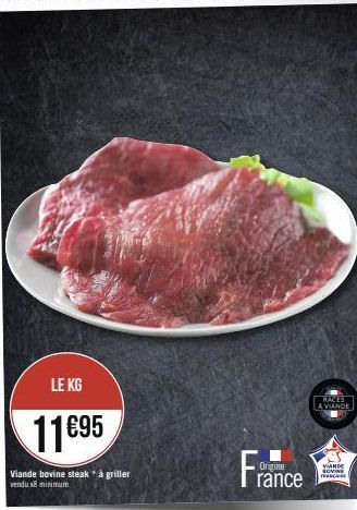 LE KG  11€95  Viande bovine steak * à griller vendu 8 minimum  France  RACES  A VIANDE  VANDE SOVINE FEASCASE 