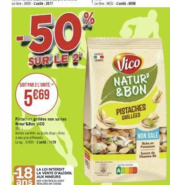 SOIT PAR 2 L'UNITÉ:  5€69  Pistaches grillées non salées Natur & Bon VICO  -18  ans  200  Autres variétés ou prids disponibles  à des prix differents  Le kg: 37€95-L'unité: 7€59  -50%  SUR LE 2  LA LO