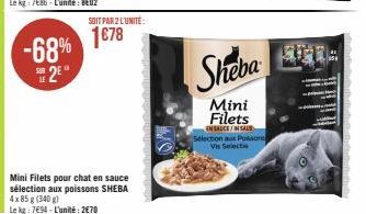-68%  2E  M  SOIT PAR 2 L'UNITÉ:  1€78  Mini Filets pour chat en sauce sélection aux poissons SHEBA 4x 85 g (340 g)  Le kg: 794-L'unité: 2€70  Sheba  Mini Filets  ENSAUCE/IN SALS Selection aux Poison 