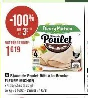 -100%  soit par 3 l'unite:  1€19  in  a blanc de poulet roti à la broche fleury michon  x4 tranches (120 g) le kg: 14692-l'unité : 1€79  fleury michon  poulet  aitbroch 