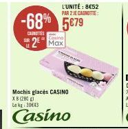 L'UNITÉ : 8€52 PAR 2 JE CAGNOTTE:  -68% 5€79  CANOTTES  Casino  2 Max  Mochis glacés CASINO XB (280) Le kg: 30643  Casino 