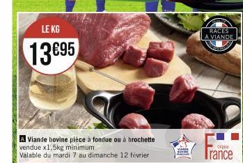 LE KG  13695  Viande bovine pièce à fondue ou à brochette vendue x1,5kg minimum  Valable du mardi 7 au dimanche 12 février  RACES A VIANDE  Trance 