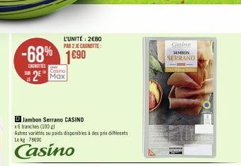 -68% 1690  CARNITIES  LE  Cosino  2⁰ Max  DJambon Serrano CASINO  6 tranches (100 g)  Autres variétés ou poids disponibles à des prix différents Le kg 200  Casino  L'UNITÉ: 2€80 PAR 2 JE CAGNOTTE:  Ca