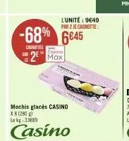 l'unité: 9649 par 2 je cagnotte:  -68% 6645  casnities  cosino  2² max  mochis glacés casino  xb (280)  le kg 3389  casino 