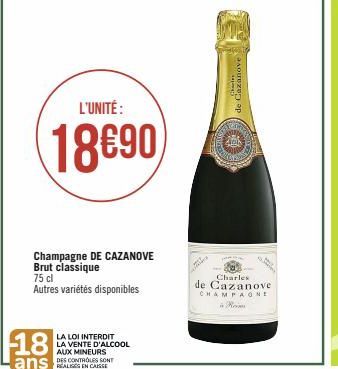 18  L'UNITÉ:  18690  Champagne DE CAZANOVE Brut classique  75 cl  Autres variétés disponibles  LA LOI INTERDIT LA VENTE D'ALCOOL AUX MINEURS  DES CONTROLES SONT  GAL  à  Chale  de Cazanove  HOME  223 