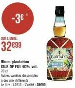 -3€"  soit l'unité:  32€99  rhum plantation isle of fiji 40% vol. 70 cl autres variétés disponibles à des prix différents  le litre: 47€13- l'unité : 35€99  fantatk  china 