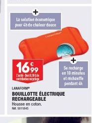 La solution économique poer 4h de chaleur douce  1699⁹9  -  contribution cyc  Se recharge en 10 minutes  et réchauffe pendant 4h  LANAFORME  BOUILLOTTE ÉLECTRIQUE RECHARGEABLE  Housse en coton. 501184