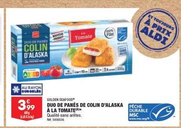 DUO DE PANES  COLIN D'ALASKA  AU RAYON SURGELES  399  ill  14,45  WWW.AD  Tomate  GOLDEN SEAFOOD  DUO DE PANÉS DE COLIN D'ALASKA PECHE À LA TOMATE Qualité sans arêtes. Rr. 5006036  DURABLE  Filt  MSC 