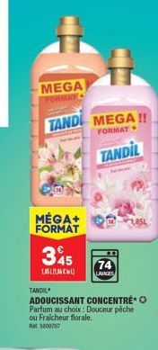 MEGA FORMAY  TAND MEGA !!  FORMAT  TANDIL  MÉGA+ FORMAT  345  1,855,86  TANDIL  ADOUCISSANT CONCENTRE Parfum au choix: Douceur pêche ou Fraicheur florale. Rat 1009707  74  LAVAGES 