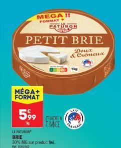 MEGA!!  FORMAY  PETIT BRIE  Doux & Crémeux  MÉGA+ FORMAT  599  114  PATURON  LAIT  ELABORE IN ISTEL FRANCEANC  1kg  