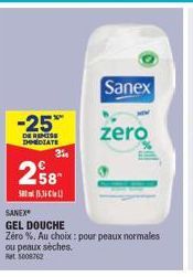 -25*  DE REMISE IMMEDIATE  3%  258  15.3  Sanex  zero  SANEX GEL DOUCHE  Zéro %. Au choix : pour peaux normales  ou peaux sèches.  Bet 5008762 