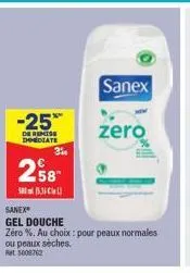 -25*  de remise immediate  3%  258  15.3  sanex  zero  sanex gel douche  zéro %. au choix : pour peaux normales  ou peaux sèches.  bet 5008762 