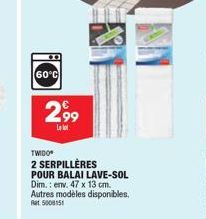 60°C  2,99  Le  TWIDO  2 SERPILLÈRES POUR BALAI LAVE-SOL Dim.: env. 47 x 13 cm. Autres modèles disponibles. Rat 5008151 